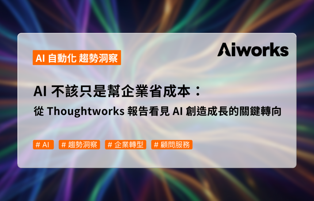 AI 不該只是幫企業省成本：從 Thoughtworks 報告看見 AI 創造成長的關鍵轉向