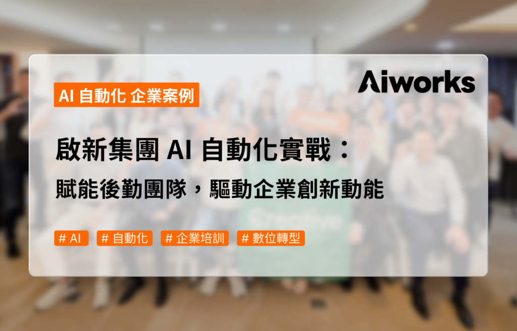啟新集團 AI 自動化實戰：賦能後勤團隊，驅動企業創新動能