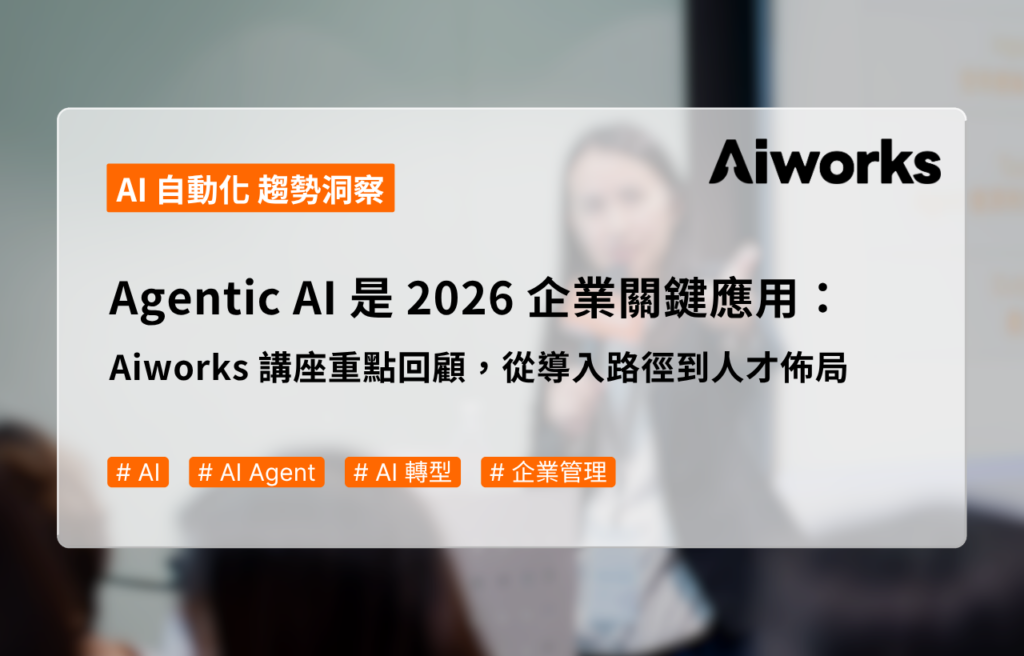 Agentic AI 是 2026 企業關鍵應用：Aiworks 講座重點回顧，從導入路徑到人才佈局