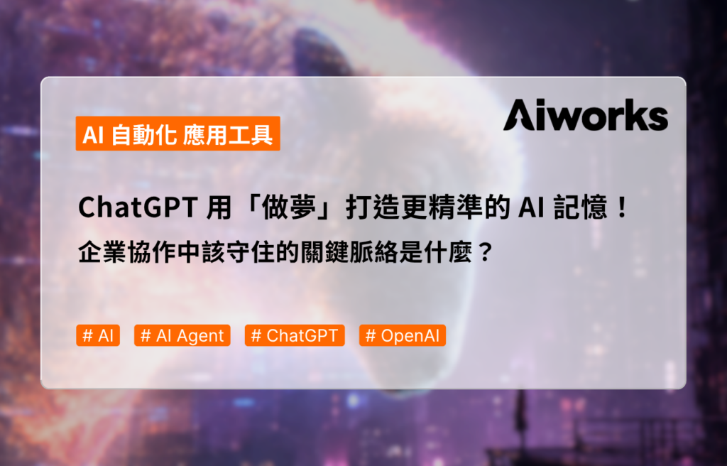ChatGPT 用「做夢」打造更精準的 AI 記憶！企業協作中該守住的關鍵脈絡是什麼？